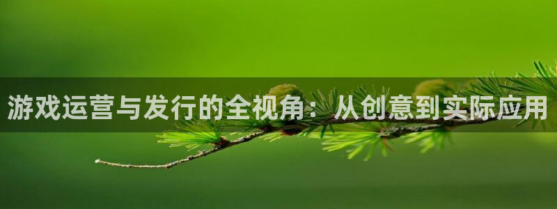 db电竞官网的奇趣腾讯是真的吗知乎：游戏运营与发行的全视角：从创意到实际应用