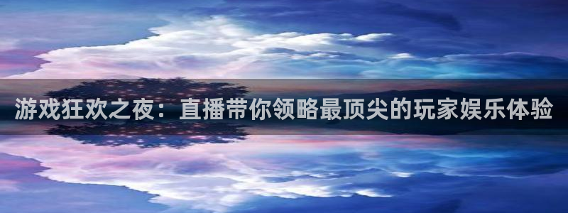db电竞官网登录注册账号安全吗：游戏狂欢之夜：直播带你领略最顶尖的玩家娱乐体验