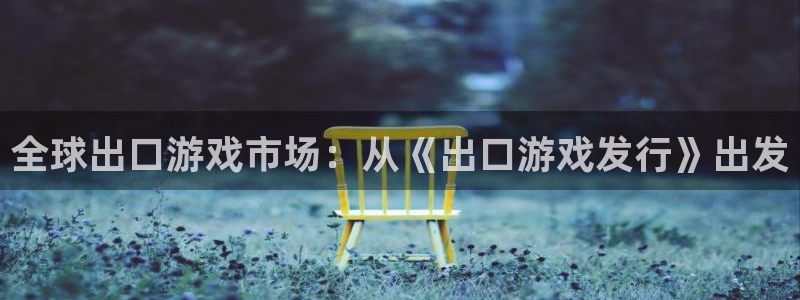 db电竞平台登录入口官网：全球出口游戏市场：从《出口游戏发行》出发
